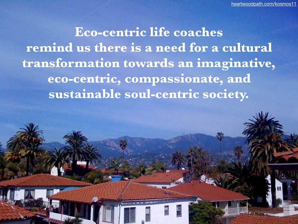 picture of santa barbara and quote Eco-centric life coaches remind us there is a need for a cultural transformation towards an imaginative, eco-centric, compassionate, and sustainable soul-centric society