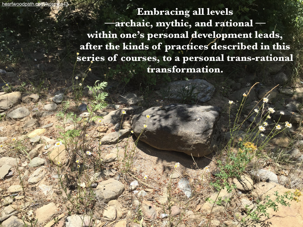 picture of flowers and rocks with words Embracing all levels--archaic, mythic, and rational --within one’s personal development leads, after the kinds of practices described in this series of courses, to a personal trans-rational transformation