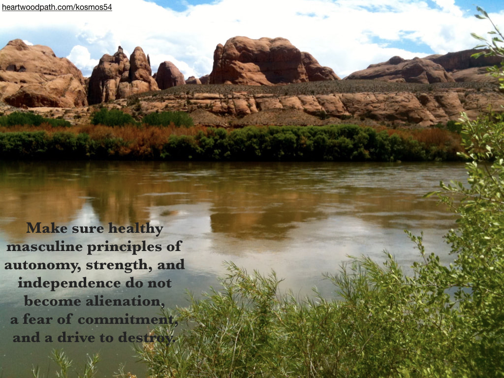 picture of river through canyon and words - Make sure healthy masculine principles of autonomy, strength, and independence do not become alienation, a fear of commitment, and a drive to destroy