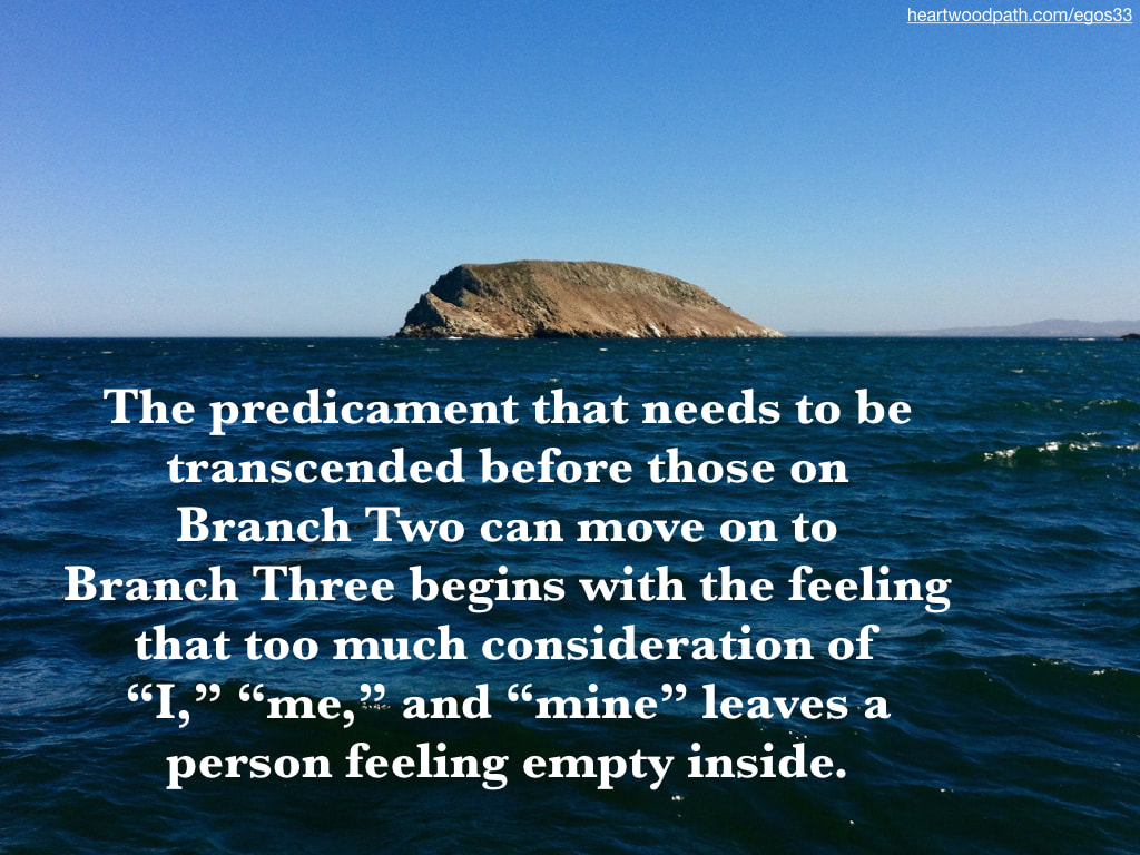 Picture rocky island quote The predicament that needs to be transcended before those on Branch Two can move on to Branch Three begins with the feeling that too much consideration of “I,” “me,” and “mine” leaves a person feeling empty inside