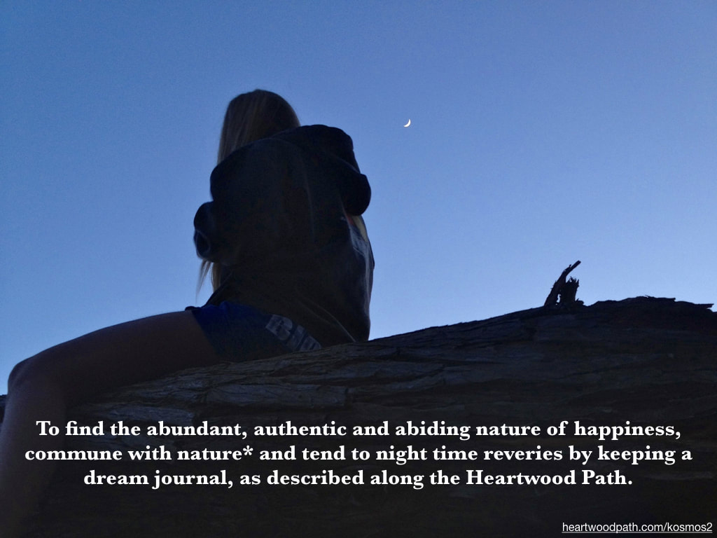 picture of person communing with nature doing activity To find the abundant, authentic and abiding nature of happiness, commune with nature* and tend to night time reveries by keeping a dream journal, as described along the Heartwood Path