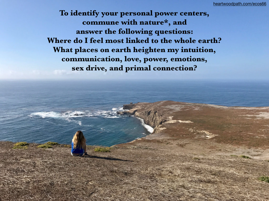 Picture connecting with nature ecopsychology activity To identify your personal power centers, commune with nature*, and answer the following questions: Where do I feel most linked to the whole earth?  What places on earth heighten my intuition, communication, love, power, emotions, sex drive, and primal connection?