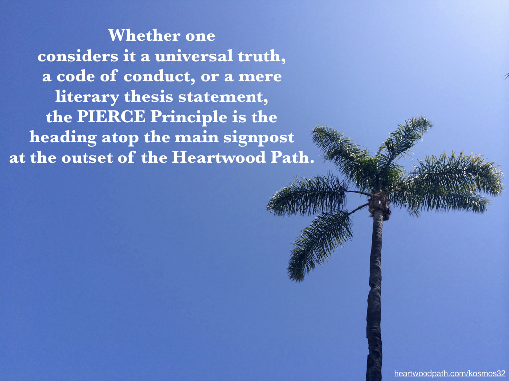 picture of a palm tree and quote-Whether one considers it a universal truth, a code of conduct, or a mere literary thesis statement, the PIERCE Principle is the heading atop the main signpost at the outset of the Heartwood Path.