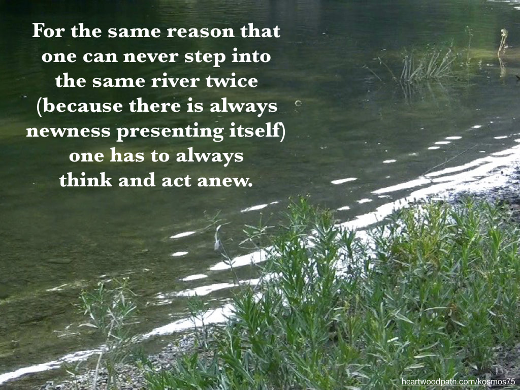 Picture river with words - For the same reason that one can never step into the same river twice (because there is always newness presenting itself) one has to always think and act anew
