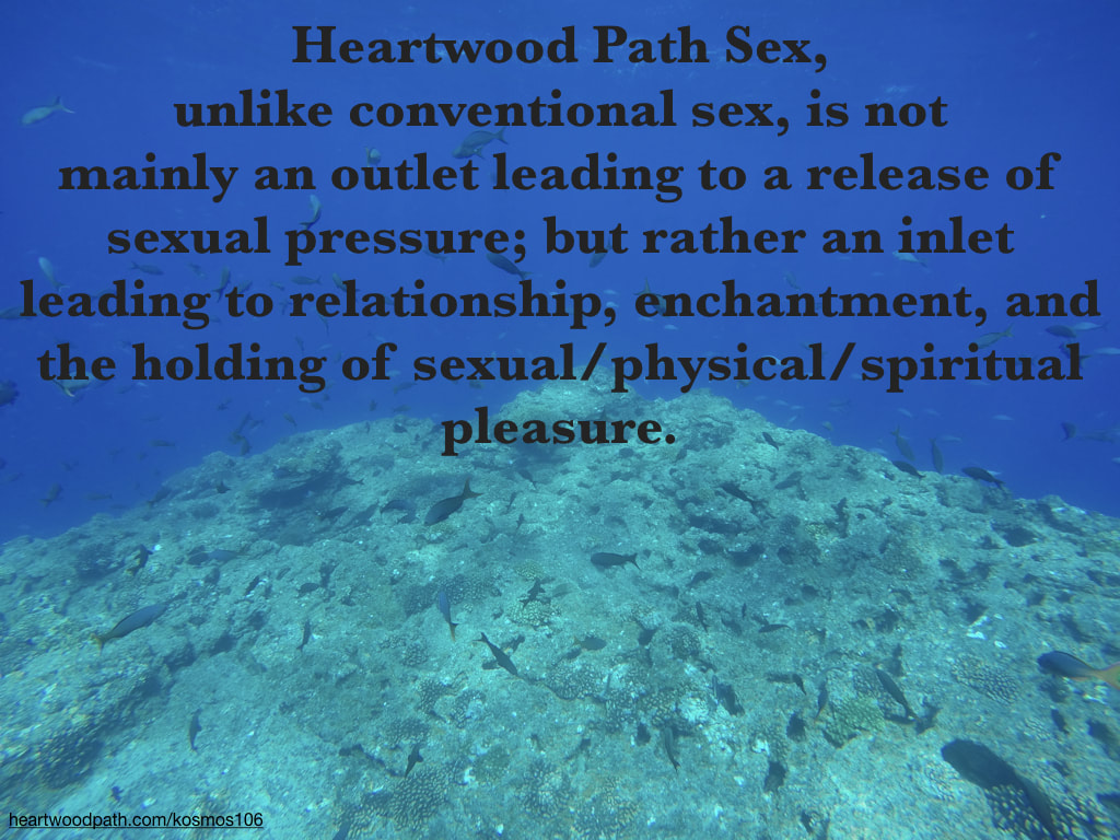 Picture underwater coral reef with quote Heartwood Path Sex, unlike conventional sex, is not mainly an outlet leading to a release of sexual pressure; but rather an inlet leading to relationship, enchantment, and the holding of sexual/physical/spiritual pleasure