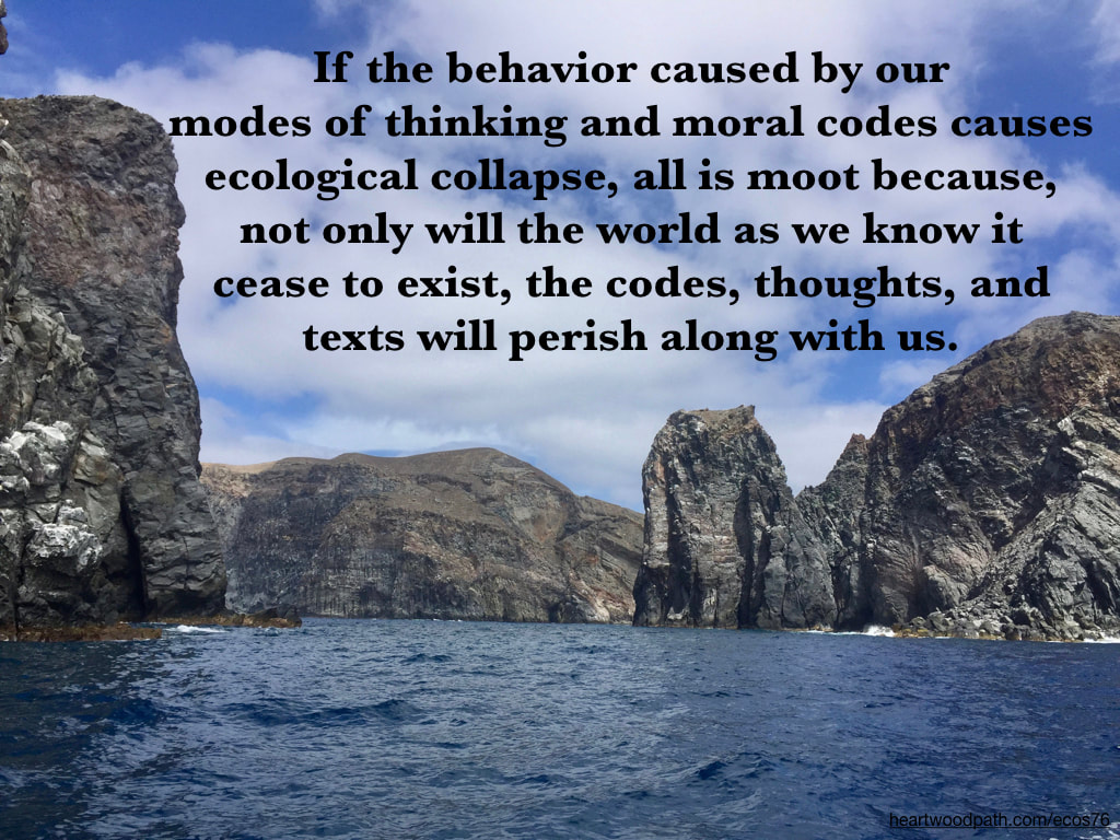 Picture rocky small islets quote If the behavior caused by our modes of thinking and moral codes causes ecological collapse, all is moot because, not only will the world as we know it cease to exist, the codes, thoughts, and texts will perish along with us
