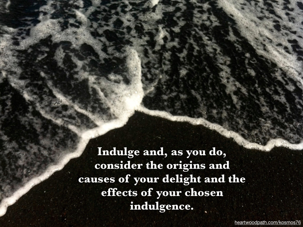 Picture black sand beach tide quote Indulge and, as you do, consider the origins and causes of you delight and the effects of your chosen indulgence. 