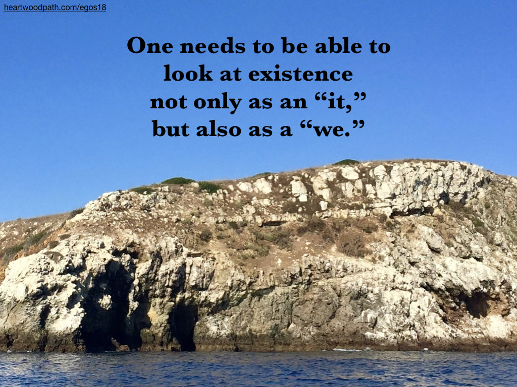 picture rocky island quote One needs to be able to look at existence not only as an “it,” but also as a “we.”