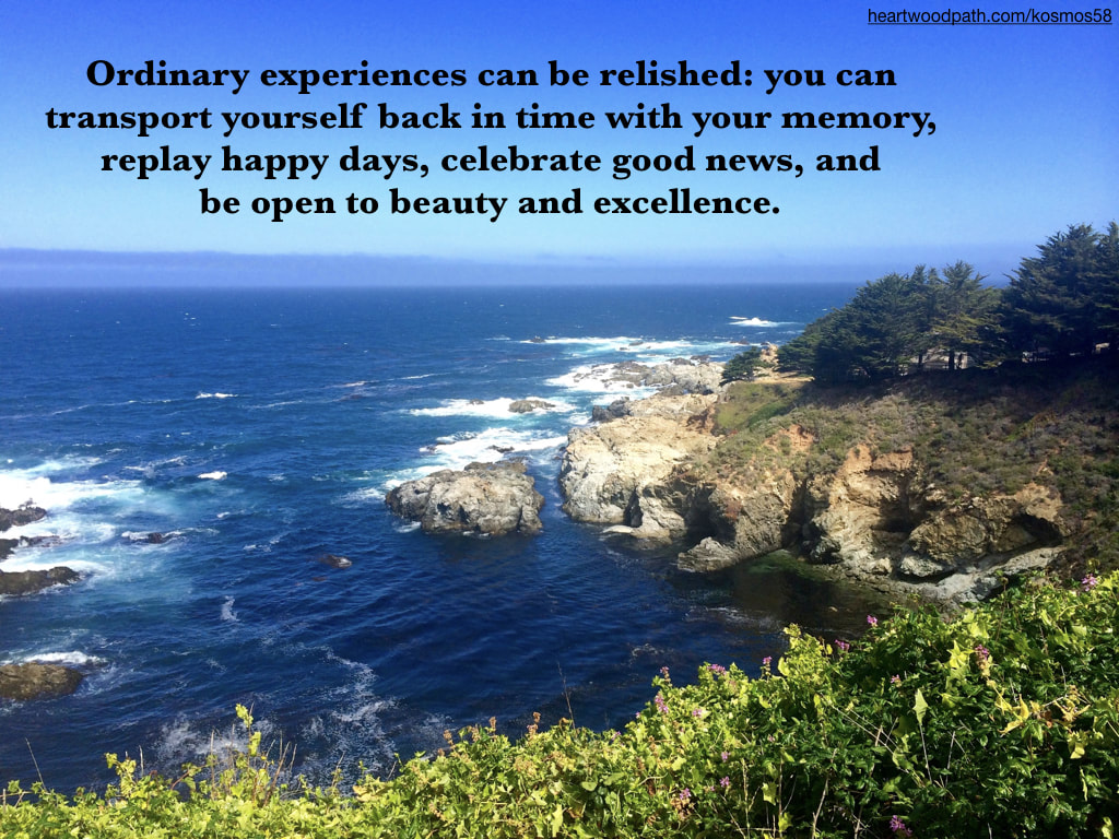 Picture ocean view in big sur with words Ordinary experiences can be relished: you can transport yourself back in time with your memory, replay happy days, celebrate good news, and be open to beauty and excellence