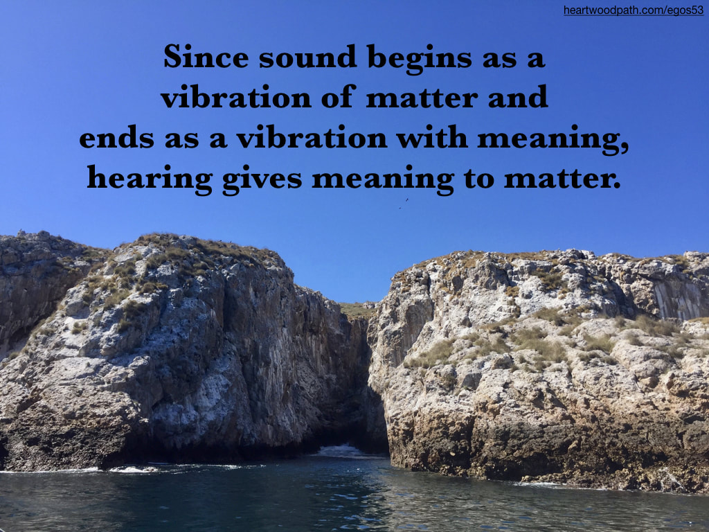 Picture island quote Since sound begins as a vibration of matter and ends as a vibration with meaning,  hearing gives meaning to matter