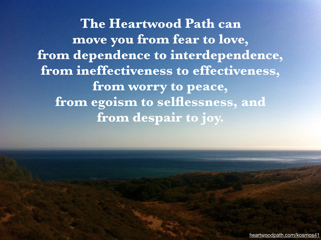 Picture of ocean view and words The Heartwood Path can move you from fear to love, from dependence to interdependence, from ineffectiveness to effectiveness, from worry to peace, from egoism to selflessness, and from despair to joy