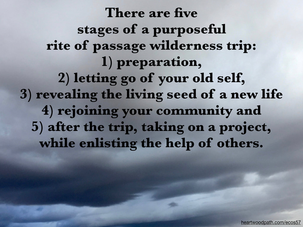 Picture dark storm cloud quote There are five stages of a purposeful rite of passage wilderness trip: 1) preparation, 2) letting go of your old self, 3) revealing the living seed of a new life 4) rejoining your community and 5) after the trip, taking on a project, while enlisting the help of others.
