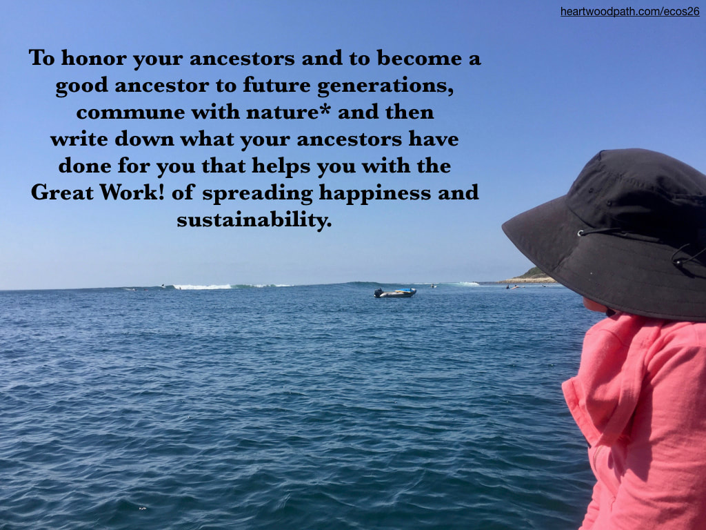 Picture connecting with nature ecopsychology activity To honor your ancestors and to become a good ancestor to future generations, commune with nature* and then write down what your ancestors have done for you that helps you with the Great Work! of spreading happiness and sustainability